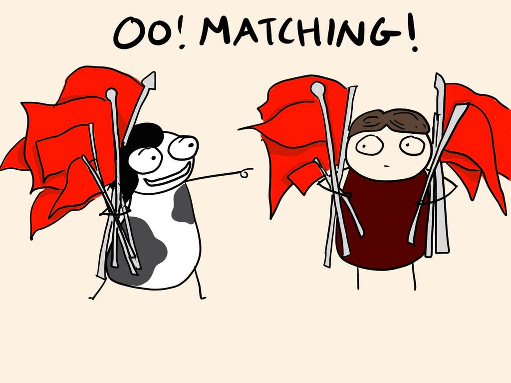 cartoon of me holding a bunch of red flags excitedly pointing to a dude holding a bunch of red flags and I am saying "Oo! Matching!"