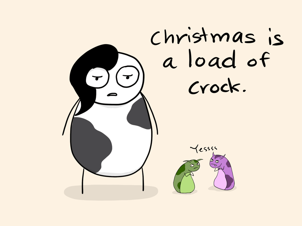 cartoon of me looking unamused saying "Christmas is a load of crock" and the two creatures are tiny next to me saying "yessss."